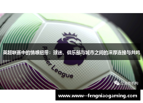 英超联赛中的情感纽带：球迷、俱乐部与城市之间的深厚连接与共鸣