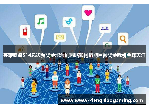 英雄联盟S14总决赛奖金池营销策略如何借助巨额奖金吸引全球关注