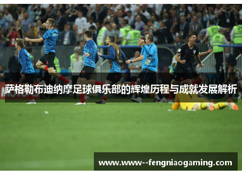 萨格勒布迪纳摩足球俱乐部的辉煌历程与成就发展解析 萨格勒布迪纳摩足球俱乐部的辉煌历程与成就发展解析