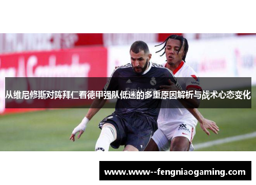 从维尼修斯对阵拜仁看德甲强队低迷的多重原因解析与战术心态变化