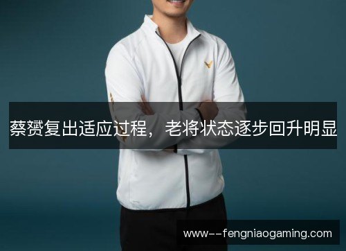 蔡赟复出适应过程，老将状态逐步回升明显