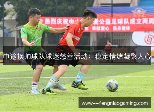 中途换帅球队球迷慈善活动：稳定情绪凝聚人心